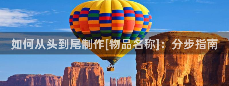 彩神v|：如何从头到尾制作[物品名称]：分步指南
