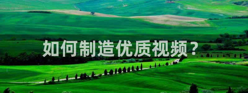 所有彩神购买首页中心：如何制造优质视频？