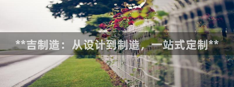 彩神v8是一个什么平台啊：**吉制造：从设计到制造，一站式定