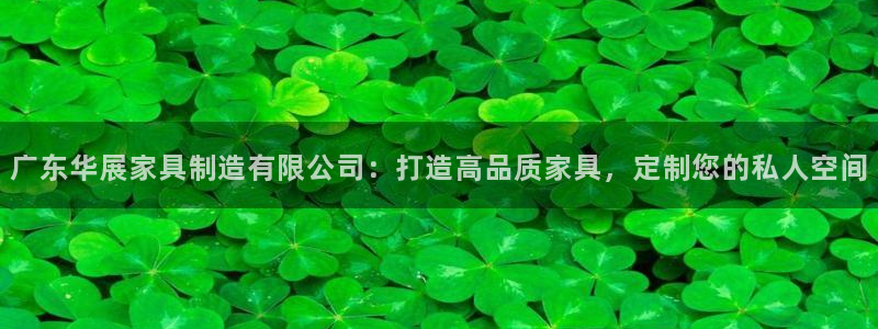 彩神v8是一个什么平台啊：广东华展家具制造有限公司：打造高品