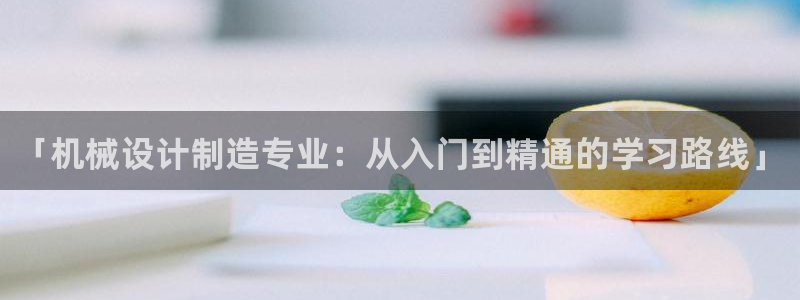 彩神旗下有哪些平台可以看：「机械设计制造专业：从入门到精通的学习路线」