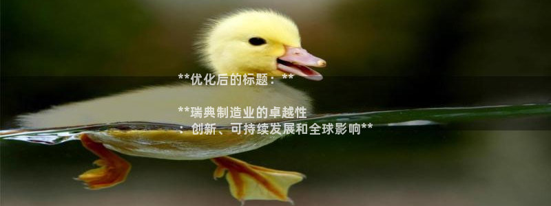 彩神v8是真的挣钱吗：**优化后的标题：**

**瑞典制造业的卓越性
：创新、可持续发展和全球影响**