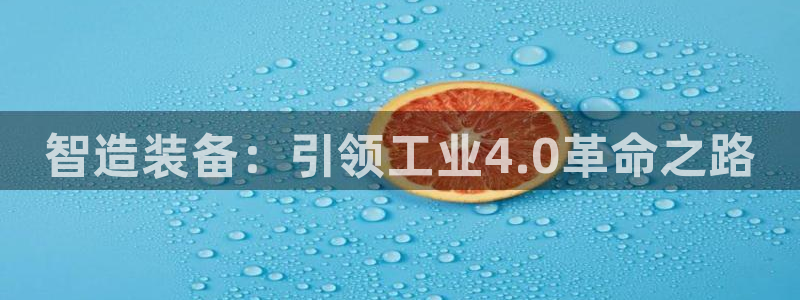 彩神购彩-购彩大厅入口36fr：智造装备：引领工业4.0革命之路