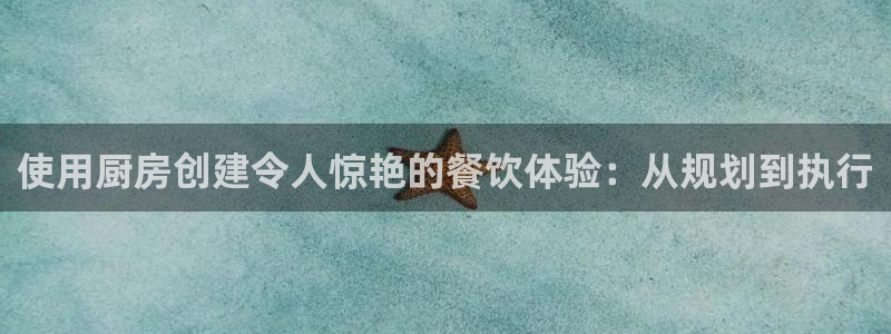彩神v1官网：使用厨房创建令人惊艳的餐饮体验：从规划到执行